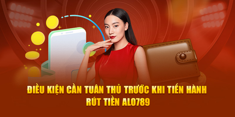 Điều kiện cần tuân thủ trước khi tiến hành rút tiền ALO789