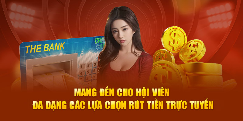 Mang đến cho hội viên đa dạng các lựa chọn rút tiền trực tuyến