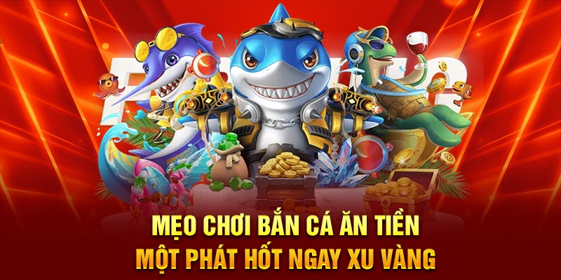 Mẹo Chơi Bắn Cá Ăn Tiền Một Phát Hốt Ngay Xu Vàng